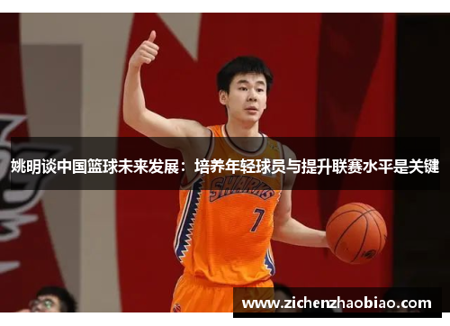 姚明谈中国篮球未来发展：培养年轻球员与提升联赛水平是关键