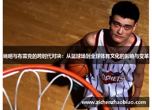 姚明与布雷克的跨时代对决：从篮球场到全球体育文化的影响与变革