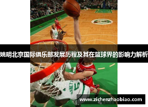 姚明北京国际俱乐部发展历程及其在篮球界的影响力解析