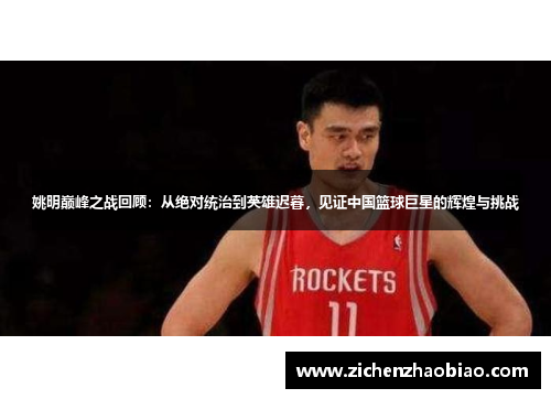 姚明巅峰之战回顾：从绝对统治到英雄迟暮，见证中国篮球巨星的辉煌与挑战