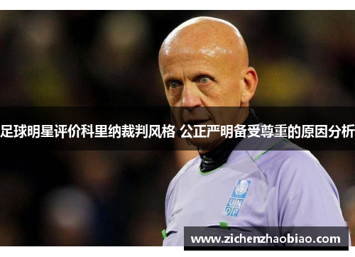 足球明星评价科里纳裁判风格 公正严明备受尊重的原因分析