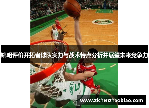 姚明评价开拓者球队实力与战术特点分析并展望未来竞争力