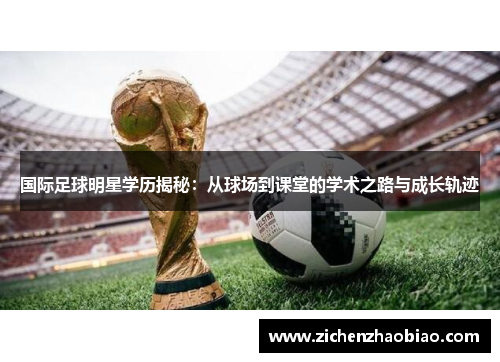 国际足球明星学历揭秘：从球场到课堂的学术之路与成长轨迹