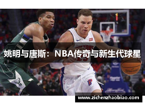 姚明与唐斯：NBA传奇与新生代球星