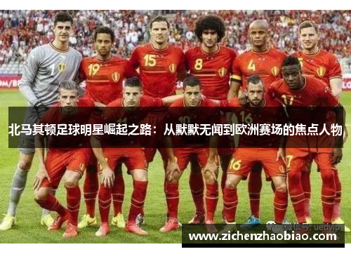北马其顿足球明星崛起之路：从默默无闻到欧洲赛场的焦点人物