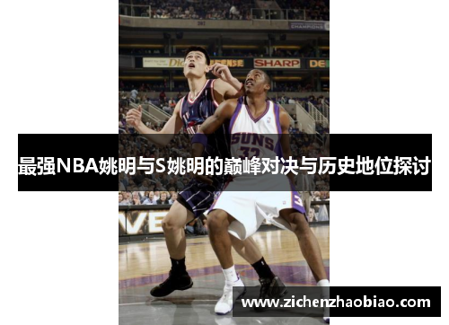 最强NBA姚明与S姚明的巅峰对决与历史地位探讨