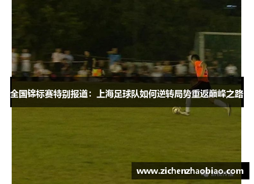 全国锦标赛特别报道：上海足球队如何逆转局势重返巅峰之路