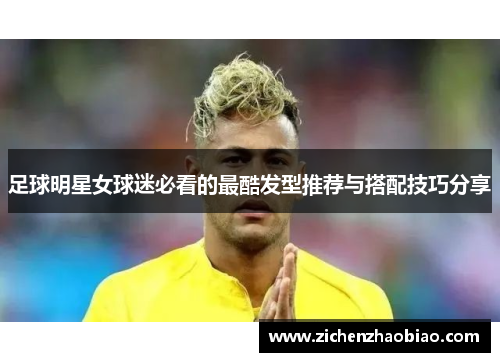 足球明星女球迷必看的最酷发型推荐与搭配技巧分享