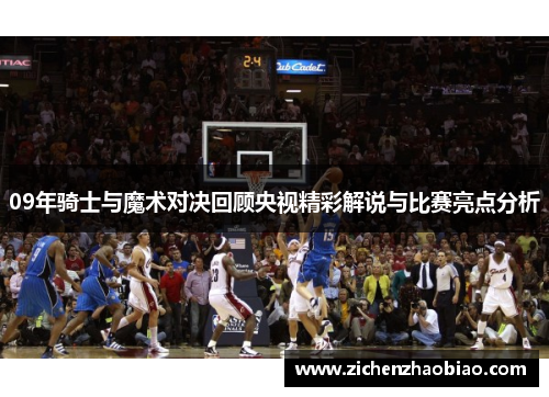 09年骑士与魔术对决回顾央视精彩解说与比赛亮点分析