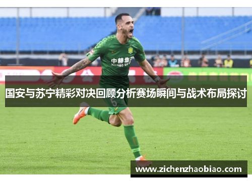 国安与苏宁精彩对决回顾分析赛场瞬间与战术布局探讨