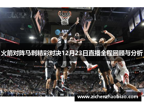 火箭对阵马刺精彩对决12月23日直播全程回顾与分析